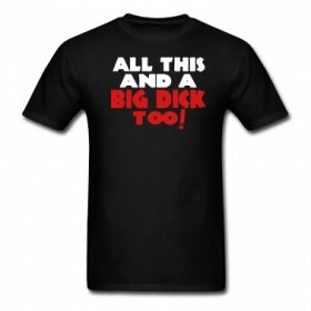 ALL-THIS-AND-A-BIG-DICK-TOO!-T-Shirts.jpg